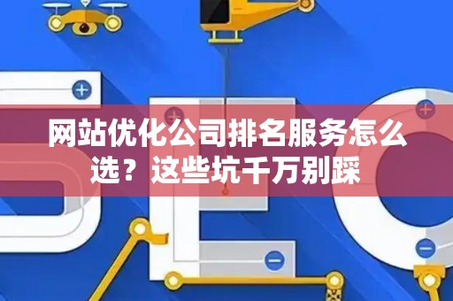 网站优化公司排名服务怎么选？这些坑千万别踩