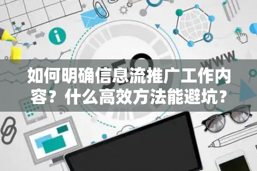 如何明确信息流推广工作内容？什么高效方法能避坑？