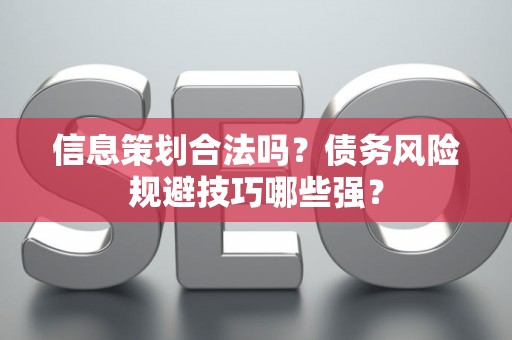 信息策划合法吗？债务风险规避技巧哪些强？