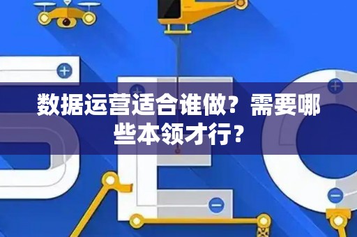 数据运营适合谁做？需要哪些本领才行？